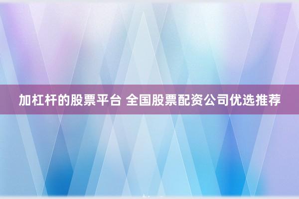 加杠杆的股票平台 全国股票配资公司优选推荐