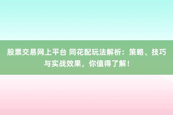 股票交易网上平台 同花配玩法解析:策略、技巧与实战效果,你值得了解!