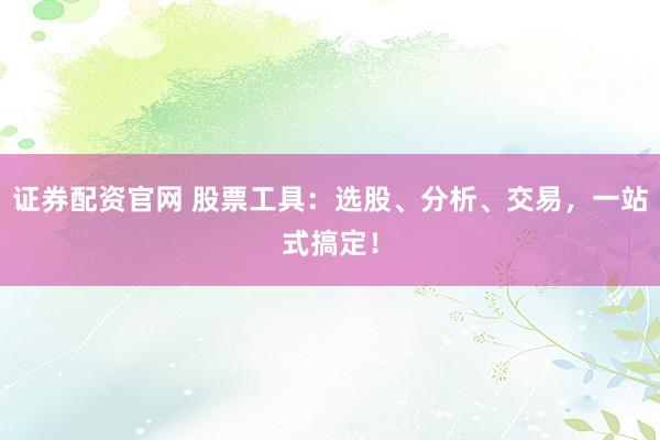 证券配资官网 股票工具:选股、分析、交易,一站式搞定!