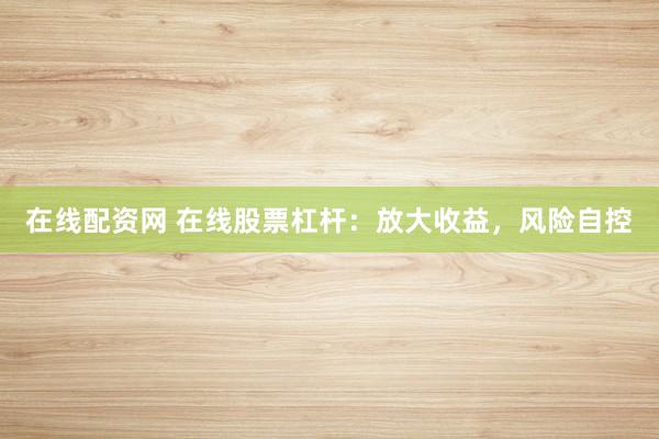 在线配资网 在线股票杠杆:放大收益,风险自控