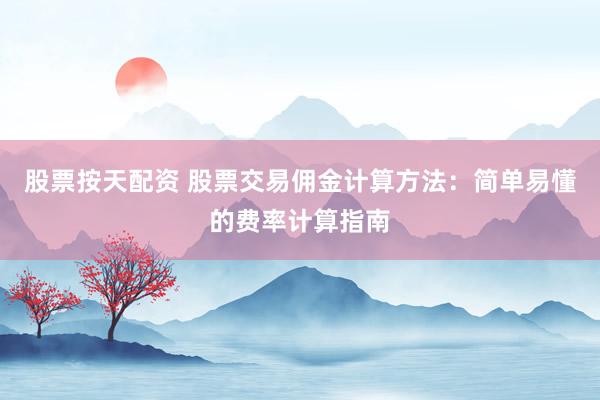 股票按天配资 股票交易佣金计算方法：简单易懂的费率计算指南