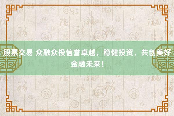 股票交易 众融众投信誉卓越,稳健投资,共创美好金融未来!