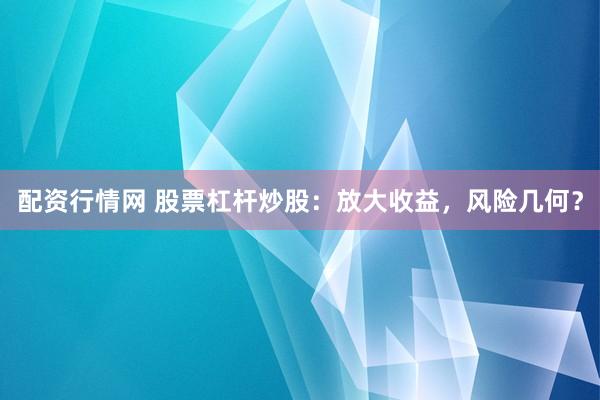 配资行情网 股票杠杆炒股：放大收益，风险几何？