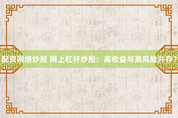 配资网络炒股 网上杠杆炒股:高收益与高风险并存?