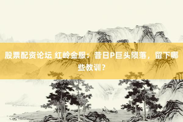 股票配资论坛 红岭金服：昔日P巨头陨落，留下哪些教训？
