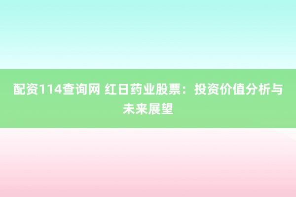 配资114查询网 红日药业股票:投资价值分析与未来展望