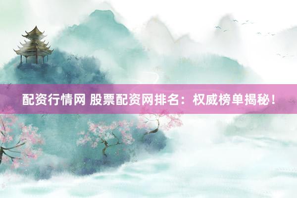 配资行情网 股票配资网排名：权威榜单揭秘！