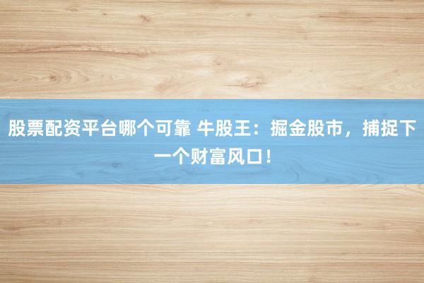 股票配资平台哪个可靠 牛股王：掘金股市，捕捉下一个财富风口！