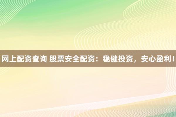 网上配资查询 股票安全配资：稳健投资，安心盈利！