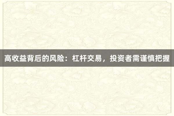 高收益背后的风险：杠杆交易，投资者需谨慎把握