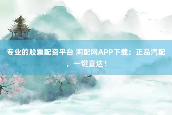 专业的股票配资平台 淘配网APP下载:正品汽配,一键直达!