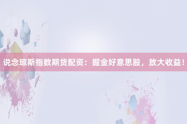 说念琼斯指数期货配资：掘金好意思股，放大收益！