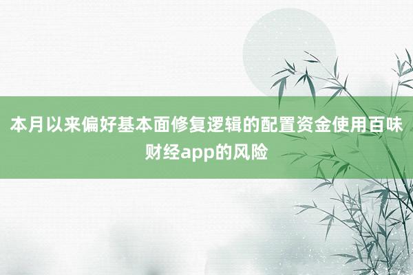 本月以来偏好基本面修复逻辑的配置资金使用百味财经app的风险