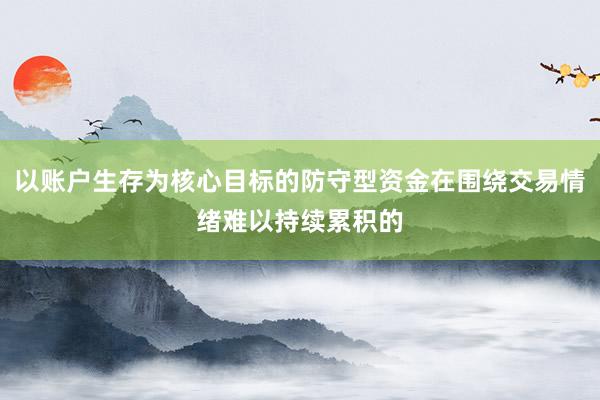 以账户生存为核心目标的防守型资金在围绕交易情绪难以持续累积的