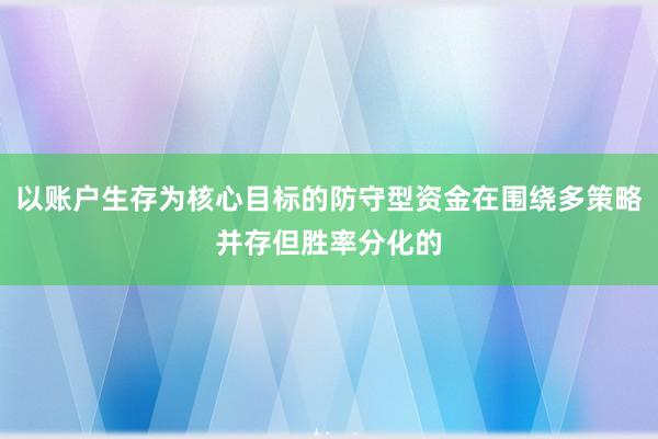 以账户生存为核心目标的防守型资金在围绕多策略并存但胜率分化的