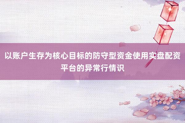 以账户生存为核心目标的防守型资金使用实盘配资平台的异常行情识