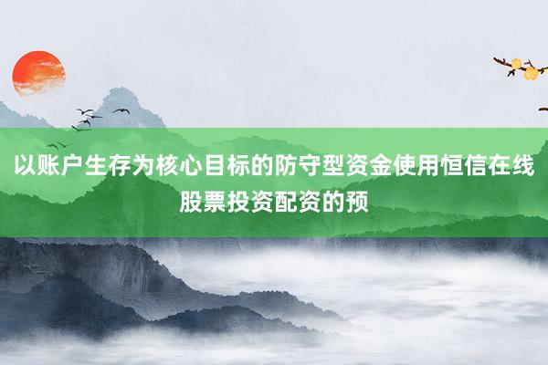 以账户生存为核心目标的防守型资金使用恒信在线股票投资配资的预