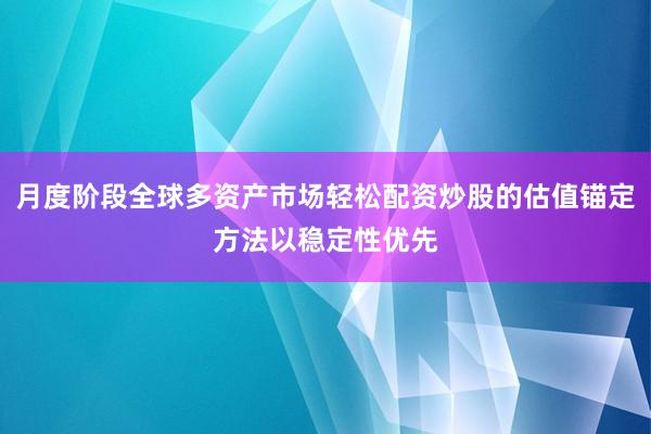 月度阶段全球多资产市场轻松配资炒股的估值锚定方法以稳定性优先