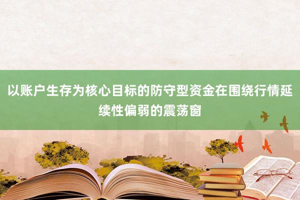以账户生存为核心目标的防守型资金在围绕行情延续性偏弱的震荡窗