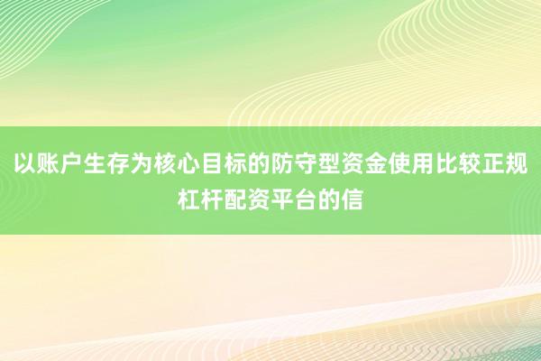以账户生存为核心目标的防守型资金使用比较正规杠杆配资平台的信