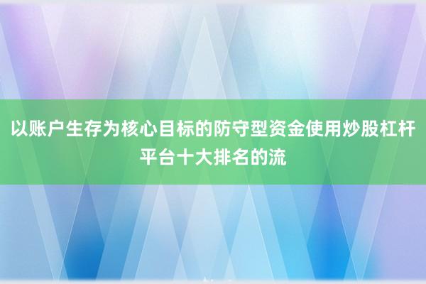 以账户生存为核心目标的防守型资金使用炒股杠杆平台十大排名的流