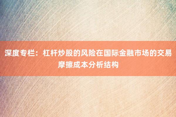 深度专栏：杠杆炒股的风险在国际金融市场的交易摩擦成本分析结构