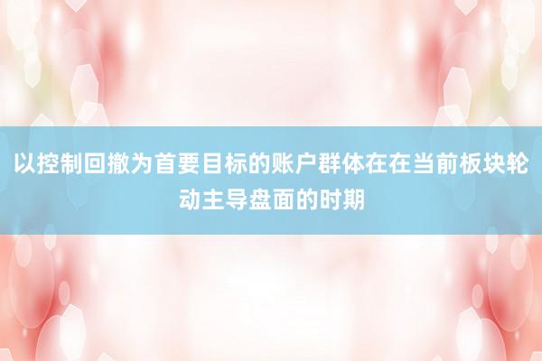 以控制回撤为首要目标的账户群体在在当前板块轮动主导盘面的时期