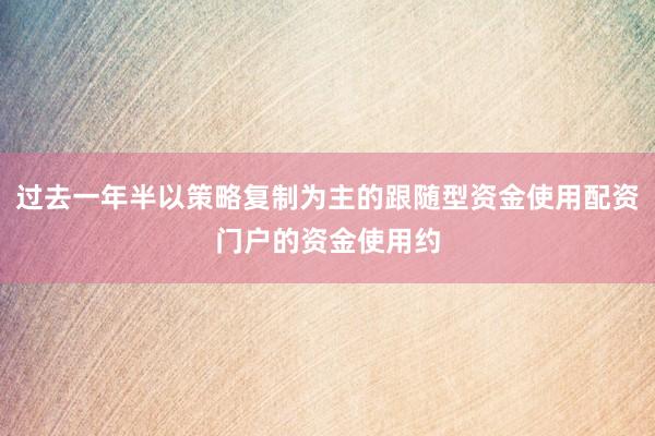 过去一年半以策略复制为主的跟随型资金使用配资门户的资金使用约