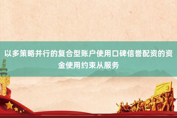 以多策略并行的复合型账户使用口碑信誉配资的资金使用约束从服务