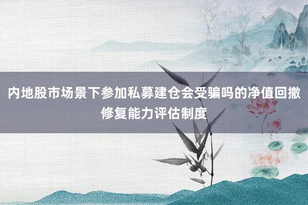 内地股市场景下参加私募建仓会受骗吗的净值回撤修复能力评估制度