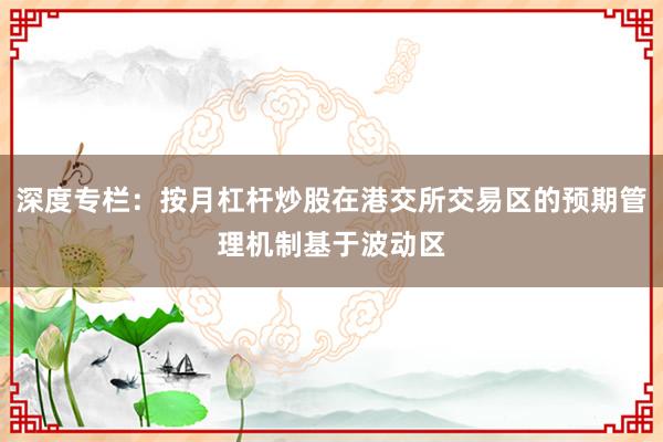 深度专栏:按月杠杆炒股在港交所交易区的预期管理机制基于波动区