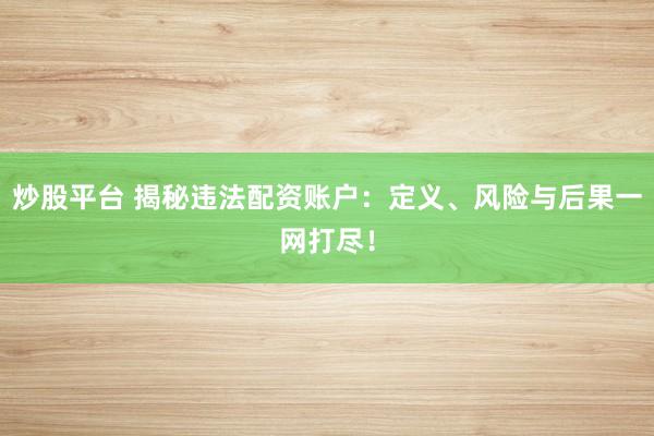 炒股平台 揭秘违法配资账户：定义、风险与后果一网打尽！