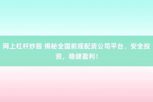网上杠杆炒股 揭秘全国前规配资公司平台，安全投资，稳健盈利！