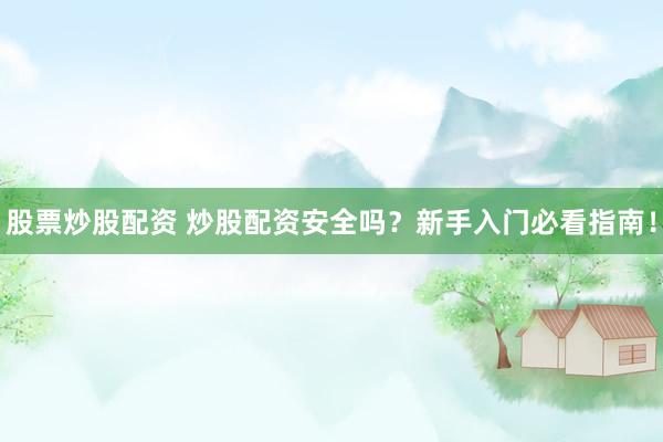 股票炒股配资 炒股配资安全吗?新手入门必看指南!
