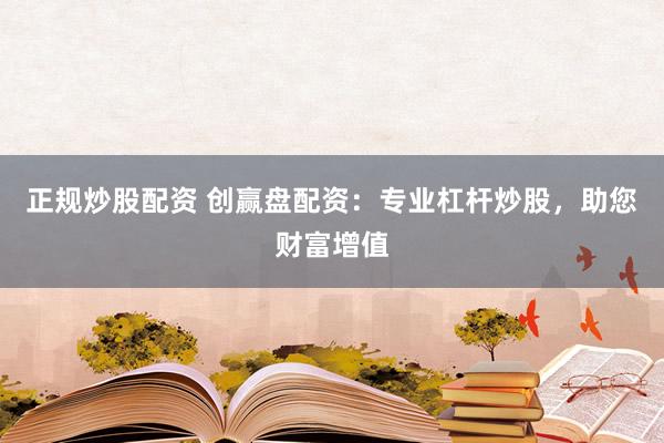 正规炒股配资 创赢盘配资：专业杠杆炒股，助您财富增值