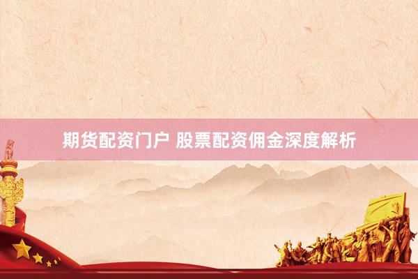 期货配资门户 股票配资佣金深度解析