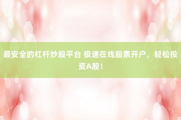 最安全的杠杆炒股平台 极速在线股票开户，轻松投资A股！