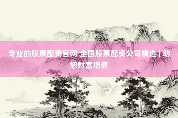 专业的股票配资官网 全国股票配资公司精选 | 助您财富增值