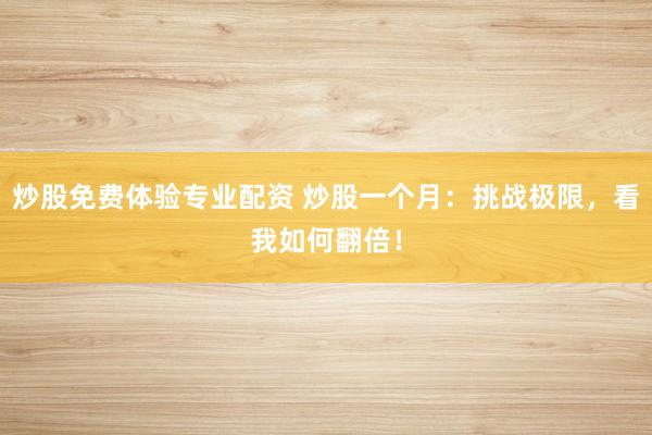炒股免费体验专业配资 炒股一个月：挑战极限，看我如何翻倍！