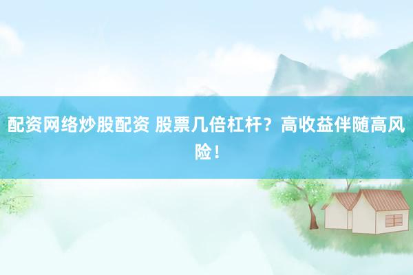 配资网络炒股配资 股票几倍杠杆?高收益伴随高风险!