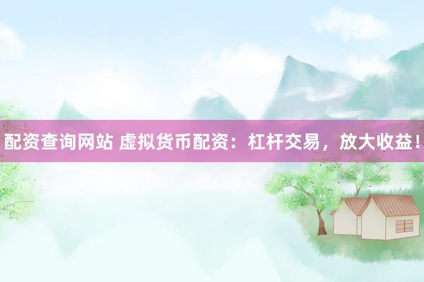 配资查询网站 虚拟货币配资：杠杆交易，放大收益！