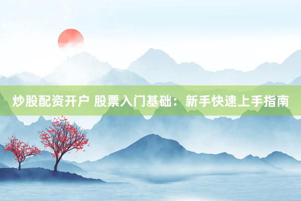 炒股配资开户 股票入门基础：新手快速上手指南