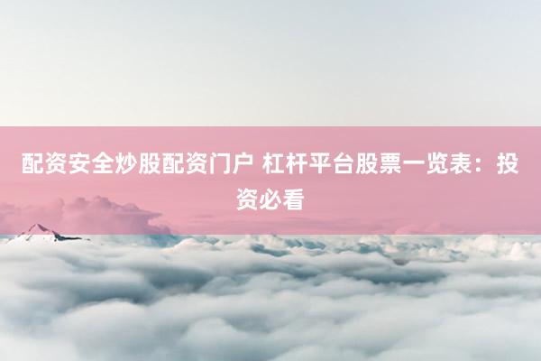 配资安全炒股配资门户 杠杆平台股票一览表：投资必看