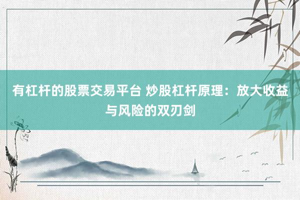 有杠杆的股票交易平台 炒股杠杆原理：放大收益与风险的双刃剑
