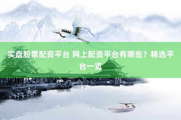 实盘股票配资平台 网上配资平台有哪些?精选平台一览