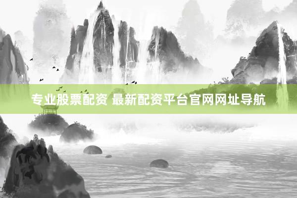 专业股票配资 最新配资平台官网网址导航