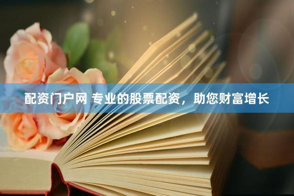 配资门户网 专业的股票配资，助您财富增长