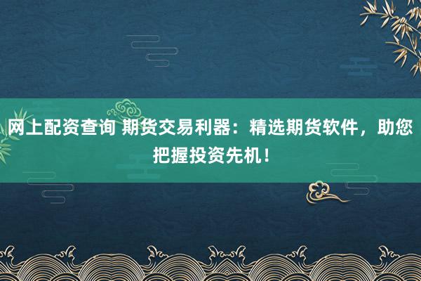 网上配资查询 期货交易利器:精选期货软件,助您把握投资先机!