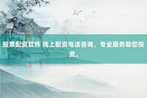 股票配资软件 线上配资电话咨询，专业服务助您投资。