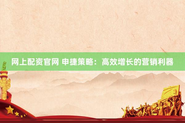 网上配资官网 申捷策略：高效增长的营销利器